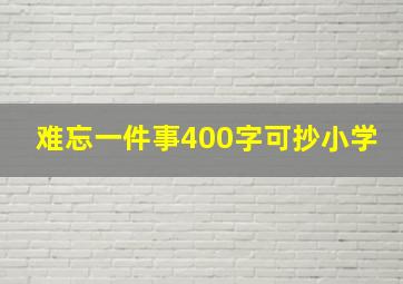 难忘一件事400字可抄小学