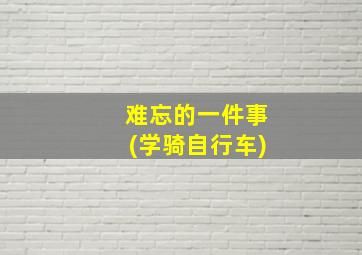 难忘的一件事(学骑自行车)