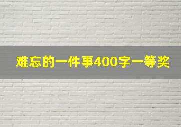 难忘的一件事400字一等奖