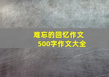 难忘的回忆作文500字作文大全