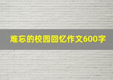 难忘的校园回忆作文600字