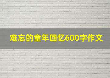 难忘的童年回忆600字作文