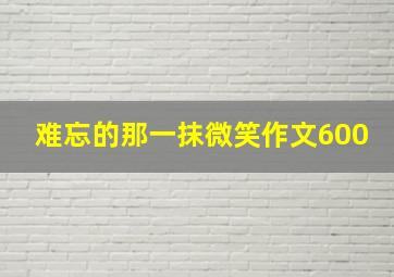 难忘的那一抹微笑作文600