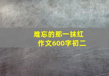 难忘的那一抹红作文600字初二