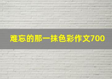 难忘的那一抹色彩作文700