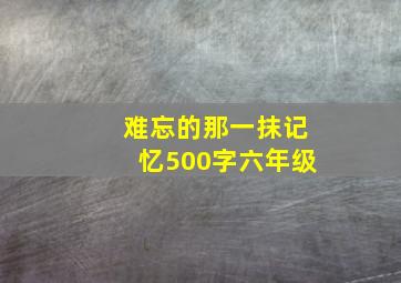 难忘的那一抹记忆500字六年级