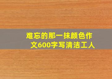 难忘的那一抹颜色作文600字写清洁工人