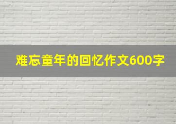 难忘童年的回忆作文600字