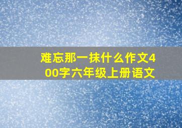 难忘那一抹什么作文400字六年级上册语文