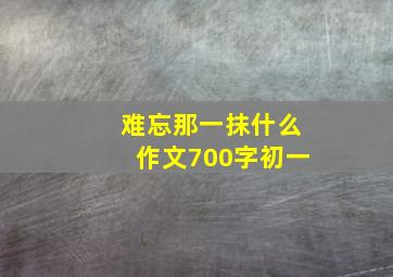 难忘那一抹什么作文700字初一