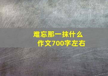 难忘那一抹什么作文700字左右