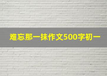 难忘那一抹作文500字初一