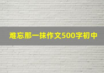 难忘那一抹作文500字初中