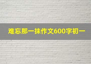 难忘那一抹作文600字初一