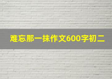 难忘那一抹作文600字初二