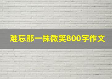 难忘那一抹微笑800字作文