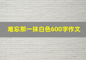 难忘那一抹白色600字作文