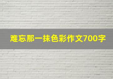 难忘那一抹色彩作文700字