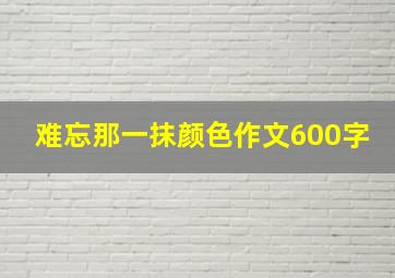 难忘那一抹颜色作文600字