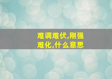 难调难伏,刚强难化,什么意思