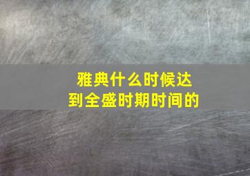 雅典什么时候达到全盛时期时间的