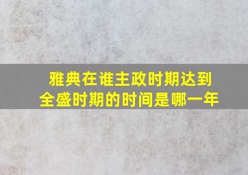 雅典在谁主政时期达到全盛时期的时间是哪一年