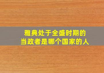 雅典处于全盛时期的当政者是哪个国家的人