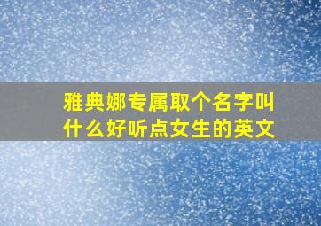 雅典娜专属取个名字叫什么好听点女生的英文