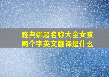 雅典娜起名称大全女孩两个字英文翻译是什么