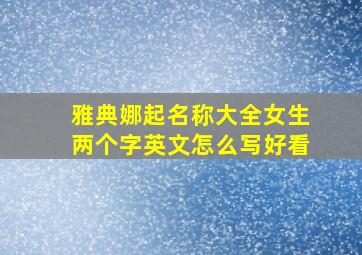 雅典娜起名称大全女生两个字英文怎么写好看