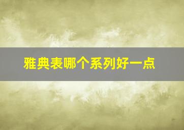 雅典表哪个系列好一点