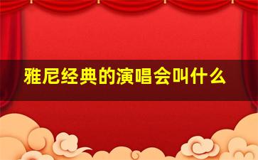 雅尼经典的演唱会叫什么