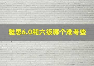 雅思6.0和六级哪个难考些