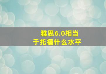 雅思6.0相当于托福什么水平