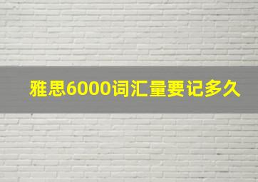 雅思6000词汇量要记多久