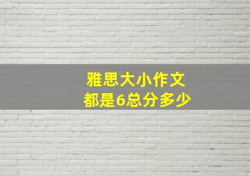 雅思大小作文都是6总分多少