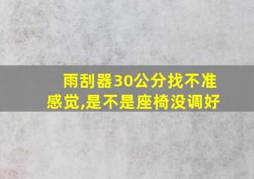 雨刮器30公分找不准感觉,是不是座椅没调好