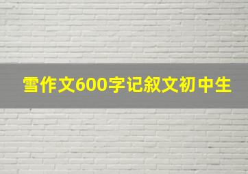 雪作文600字记叙文初中生