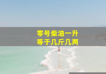 零号柴油一升等于几斤几两