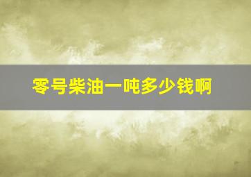 零号柴油一吨多少钱啊