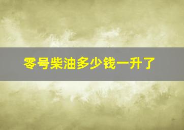 零号柴油多少钱一升了