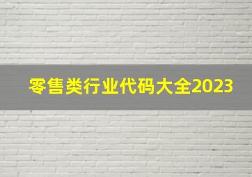 零售类行业代码大全2023