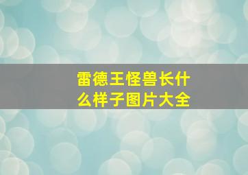 雷德王怪兽长什么样子图片大全