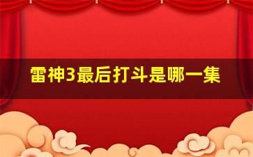 雷神3最后打斗是哪一集