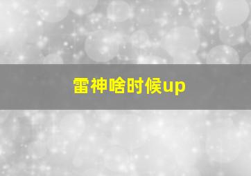 雷神啥时候up