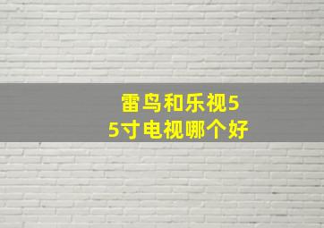 雷鸟和乐视55寸电视哪个好