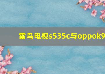 雷鸟电视s535c与oppok9