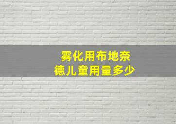 雾化用布地奈德儿童用量多少