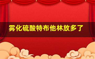 雾化硫酸特布他林放多了