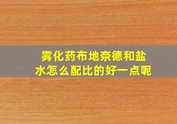 雾化药布地奈德和盐水怎么配比的好一点呢